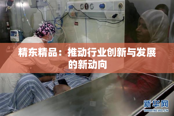 精东精品：推动行业创新与发展的新动向
