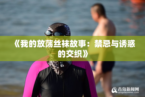《我的放荡丝袜故事：禁忌与诱惑的交织》