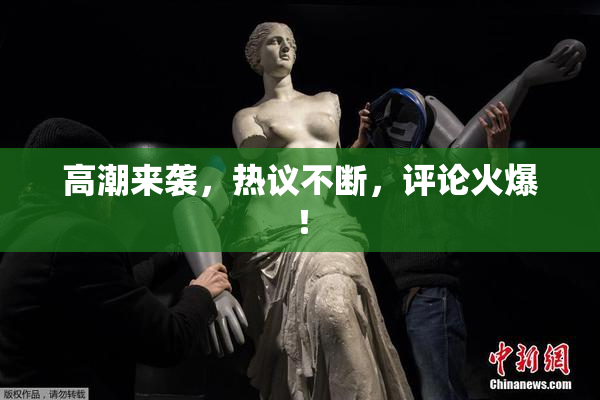 高潮来袭，热议不断，评论火爆！