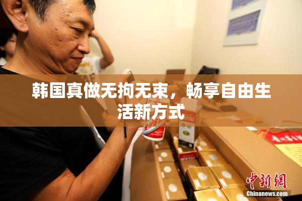 韩国真做无拘无束，畅享自由生活新方式