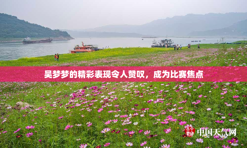 吴梦梦的精彩表现令人赞叹，成为比赛焦点