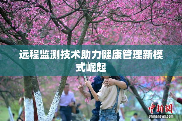 远程监测技术助力健康管理新模式崛起