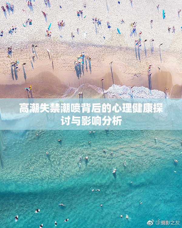 高潮失禁潮喷背后的心理健康探讨与影响分析