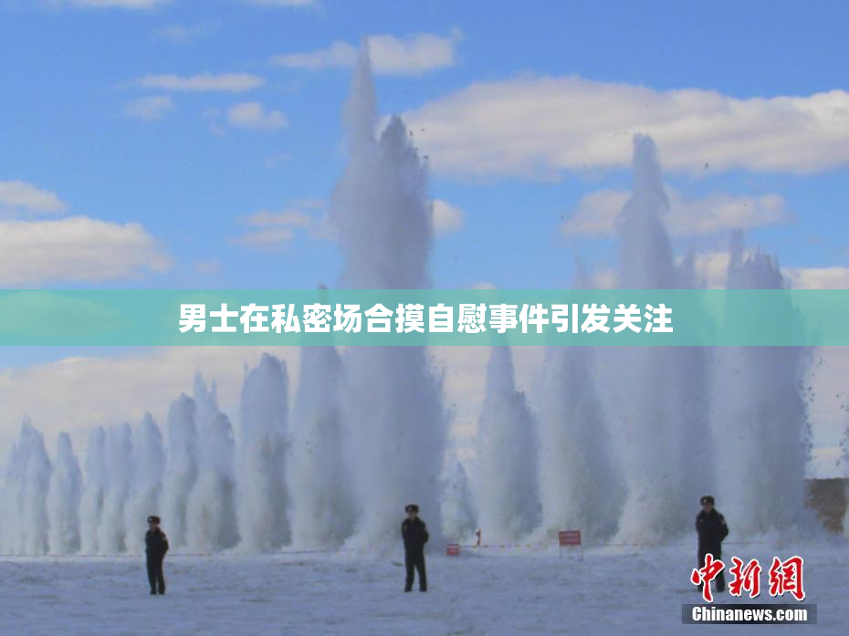 男士在私密场合摸自慰事件引发关注