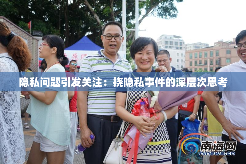 隐私问题引发关注：挠隐私事件的深层次思考