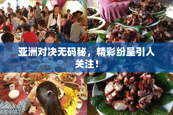 亚洲对决无码秘，精彩纷呈引人关注！