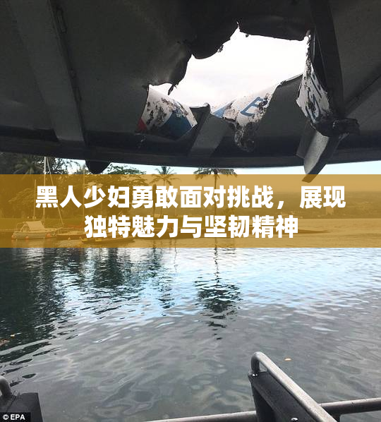黑人少妇勇敢面对挑战，展现独特魅力与坚韧精神