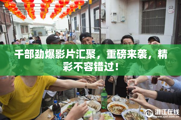 千部劲爆影片汇聚，重磅来袭，精彩不容错过！