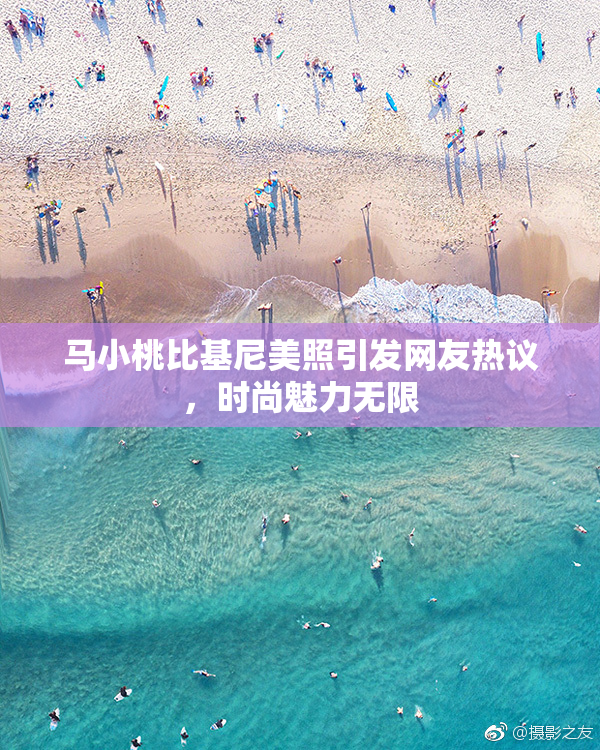 马小桃比基尼美照引发网友热议，时尚魅力无限