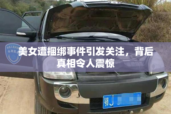 美女遭捆绑事件引发关注，背后真相令人震惊