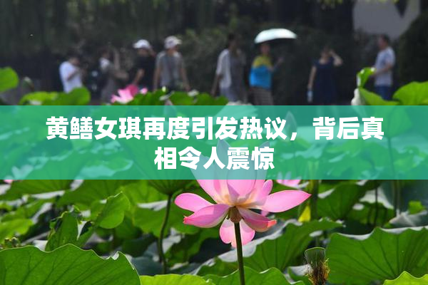 黄鳝女琪再度引发热议，背后真相令人震惊