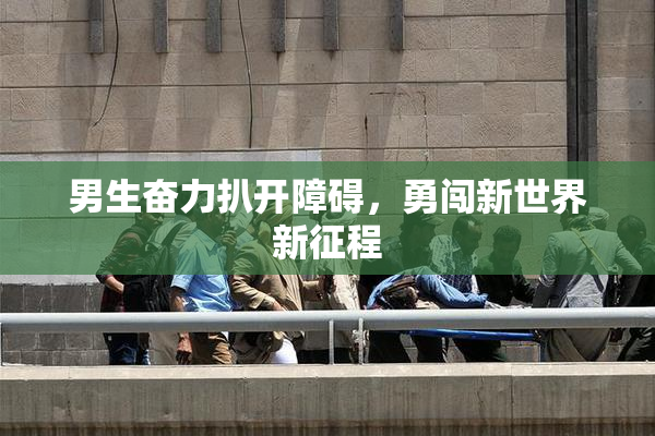 男生奋力扒开障碍，勇闯新世界新征程