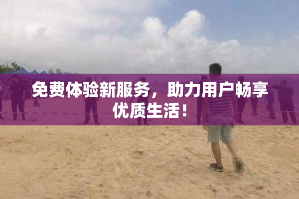 免费体验新服务，助力用户畅享优质生活！