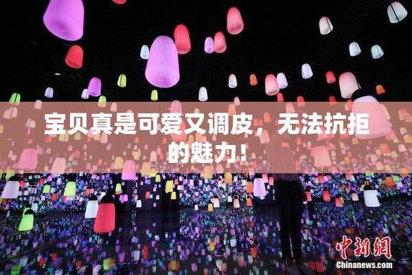 宝贝真是可爱又调皮，无法抗拒的魅力！