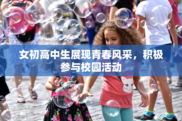 女初高中生展现青春风采，积极参与校园活动