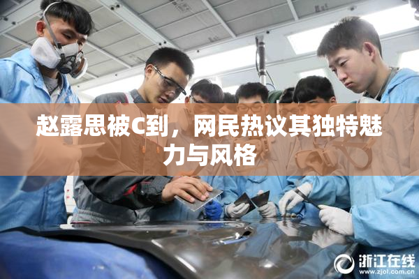 赵露思被C到，网民热议其独特魅力与风格