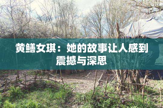 黄鳝女琪：她的故事让人感到震撼与深思