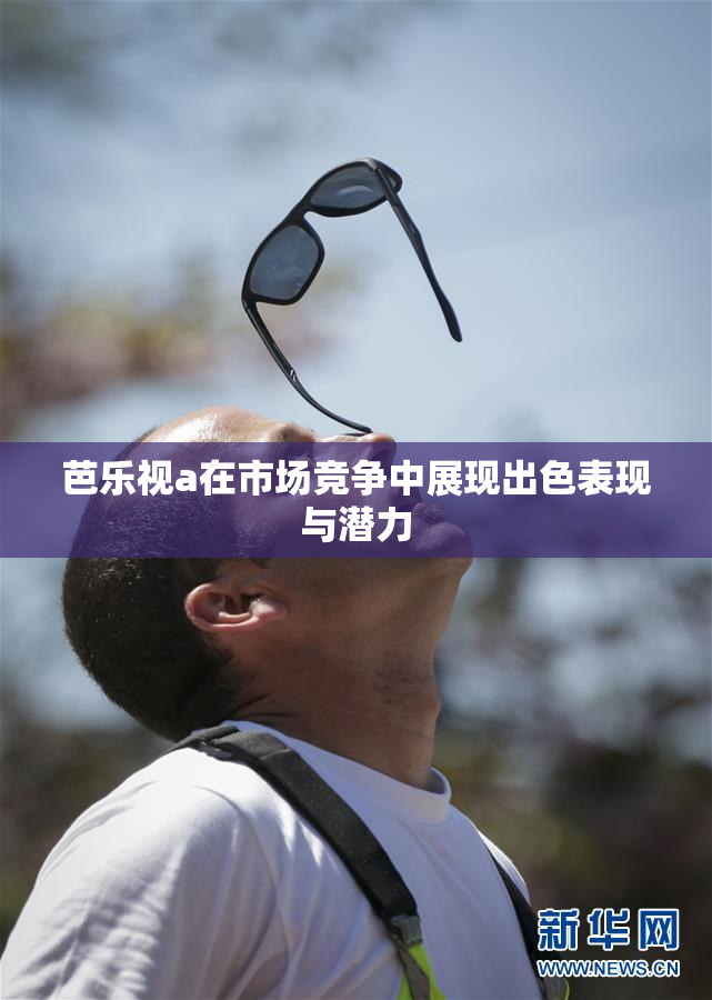 芭乐视a在市场竞争中展现出色表现与潜力