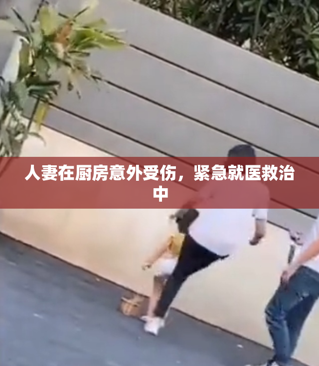 人妻在厨房意外受伤，紧急就医救治中