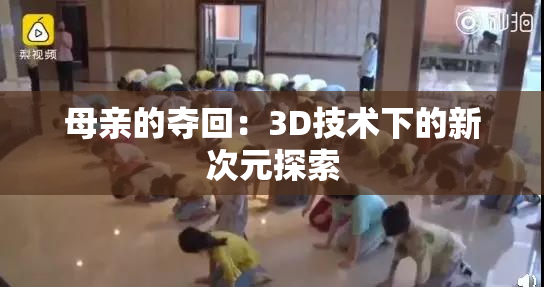 母亲的夺回：3D技术下的新次元探索