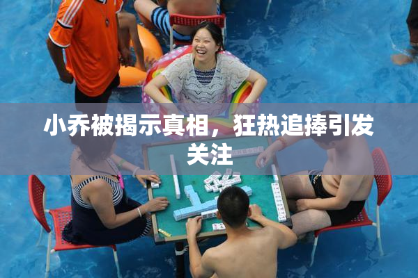 小乔被揭示真相，狂热追捧引发关注