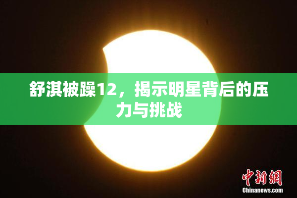 舒淇被躁12，揭示明星背后的压力与挑战