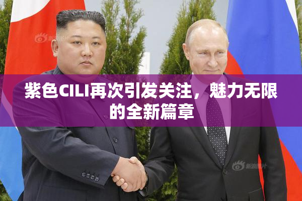 紫色CILI再次引发关注，魅力无限的全新篇章