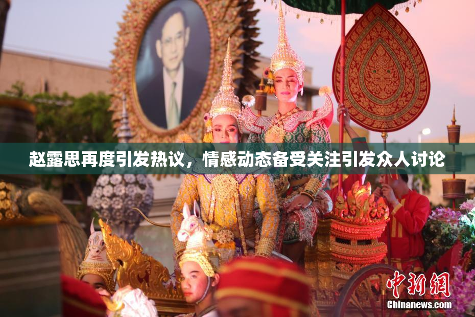 赵露思再度引发热议，情感动态备受关注引发众人讨论