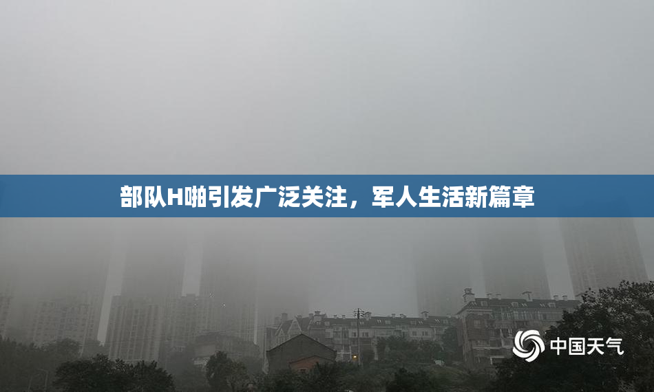 部队H啪引发广泛关注，军人生活新篇章