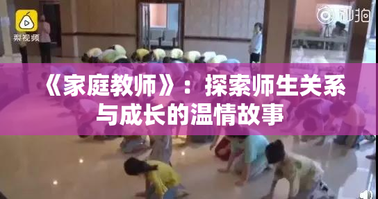 《家庭教师》：探索师生关系与成长的温情故事