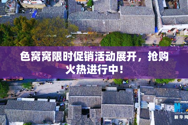 色窝窝限时促销活动展开，抢购火热进行中！