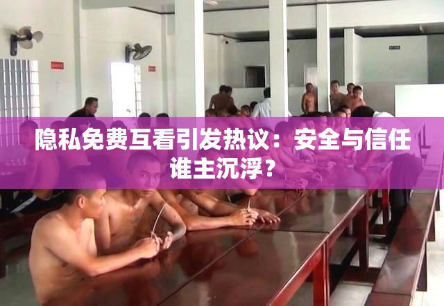 隐私免费互看引发热议：安全与信任谁主沉浮？