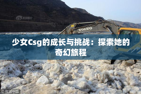 少女Csg的成长与挑战：探索她的奇幻旅程
