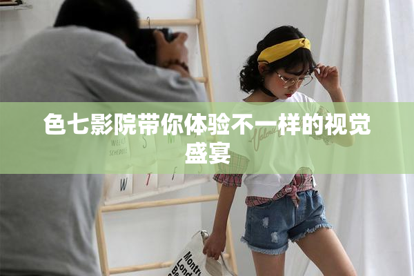 色七影院带你体验不一样的视觉盛宴