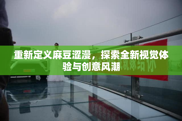 重新定义麻豆涩漫，探索全新视觉体验与创意风潮