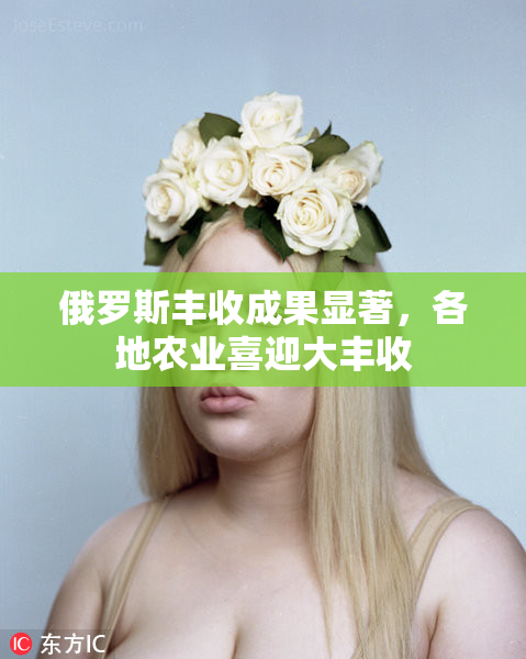 俄罗斯丰收成果显著，各地农业喜迎大丰收
