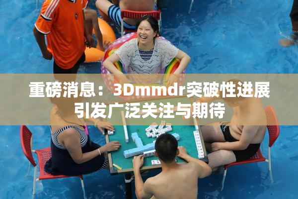 重磅消息：3Dmmdr突破性进展引发广泛关注与期待