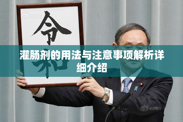 灌肠剂的用法与注意事项解析详细介绍