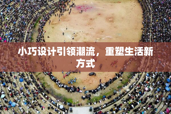 小巧设计引领潮流，重塑生活新方式