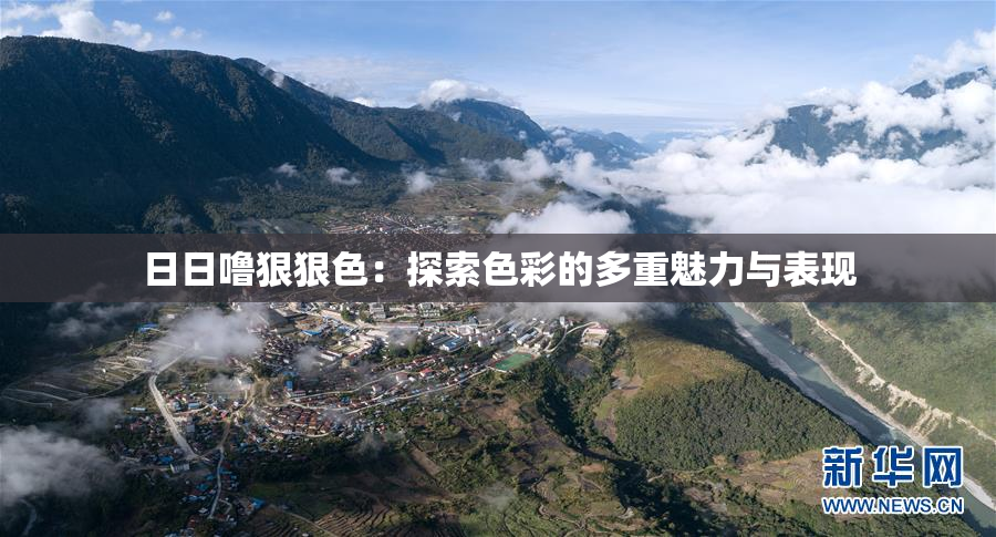 日日噜狠狠色：探索色彩的多重魅力与表现