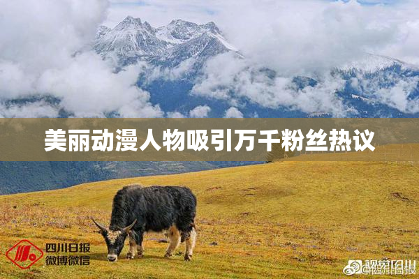 美丽动漫人物吸引万千粉丝热议