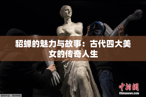 貂蝉的魅力与故事：古代四大美女的传奇人生