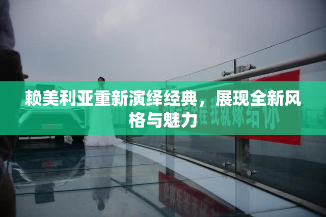 赖美利亚重新演绎经典，展现全新风格与魅力