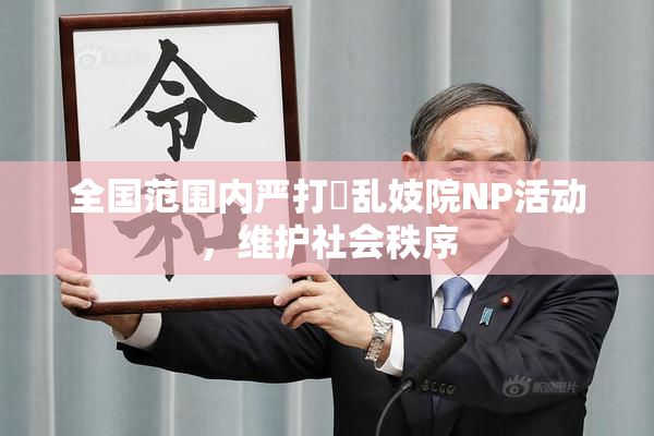 全国范围内严打婬乱妓院NP活动，维护社会秩序
