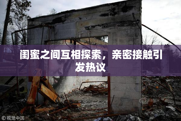 闺蜜之间互相探索，亲密接触引发热议