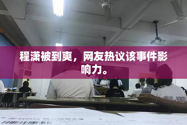 程潇被到爽，网友热议该事件影响力。
