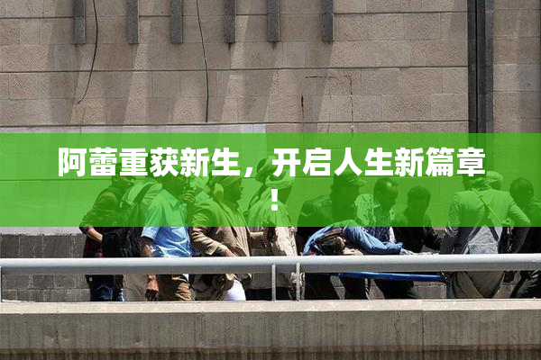 阿蕾重获新生，开启人生新篇章！