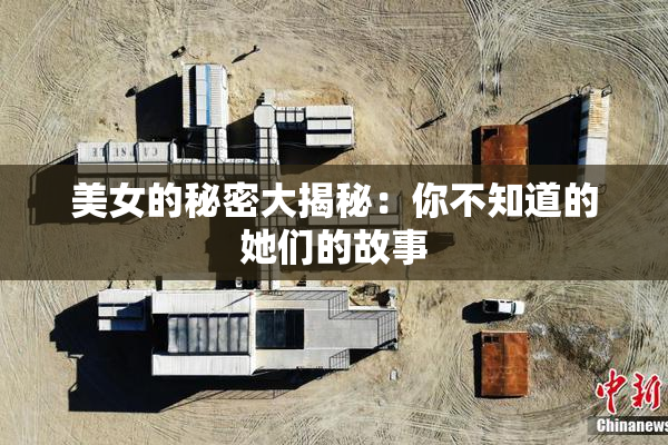 美女的秘密大揭秘：你不知道的她们的故事