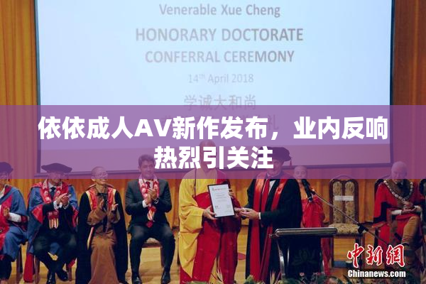 依依成人AV新作发布，业内反响热烈引关注