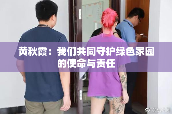 黄秋霞：我们共同守护绿色家园的使命与责任